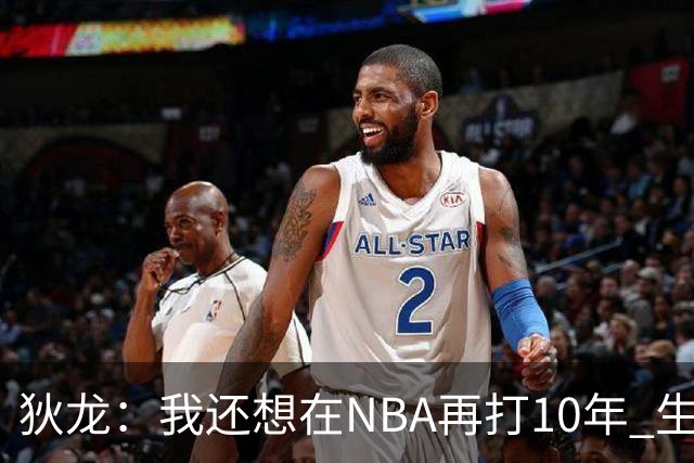 狄龙：我还想在NBA再打10年 生涯很短绝不能因一个赛季打好就松懈